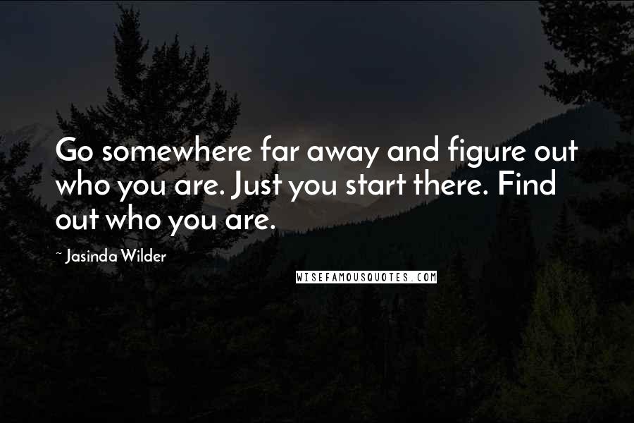 Jasinda Wilder Quotes: Go somewhere far away and figure out who you are. Just you start there. Find out who you are.