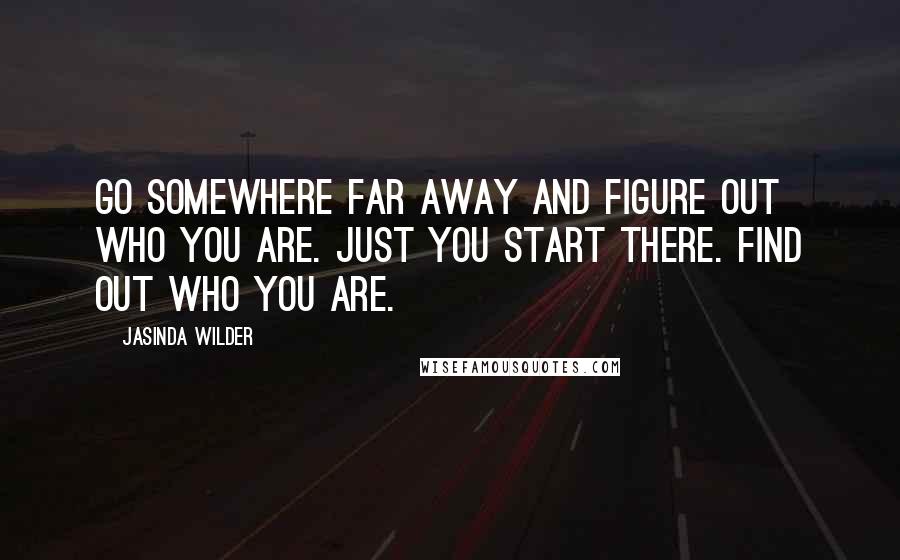 Jasinda Wilder Quotes: Go somewhere far away and figure out who you are. Just you start there. Find out who you are.