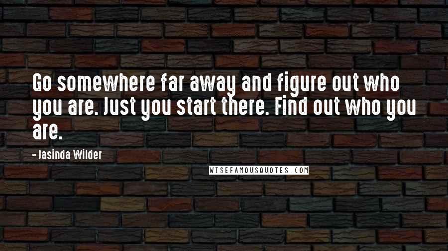 Jasinda Wilder Quotes: Go somewhere far away and figure out who you are. Just you start there. Find out who you are.