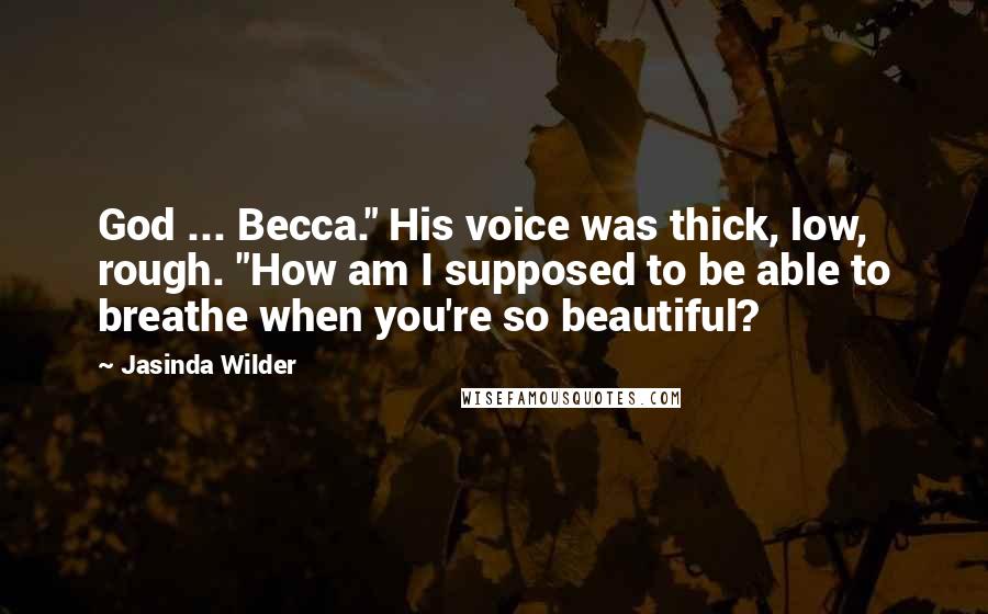 Jasinda Wilder Quotes: God ... Becca." His voice was thick, low, rough. "How am I supposed to be able to breathe when you're so beautiful?