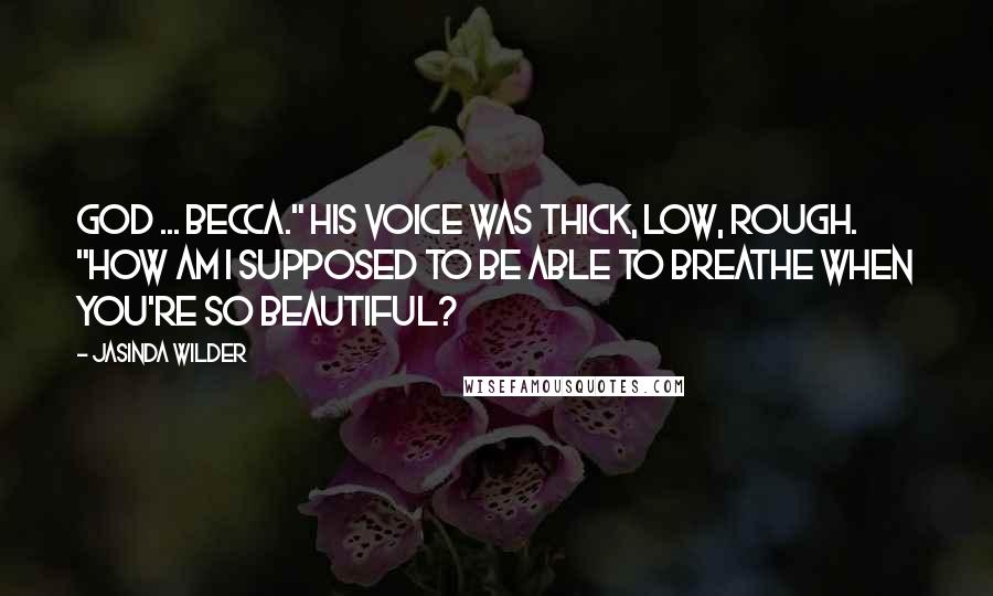 Jasinda Wilder Quotes: God ... Becca." His voice was thick, low, rough. "How am I supposed to be able to breathe when you're so beautiful?