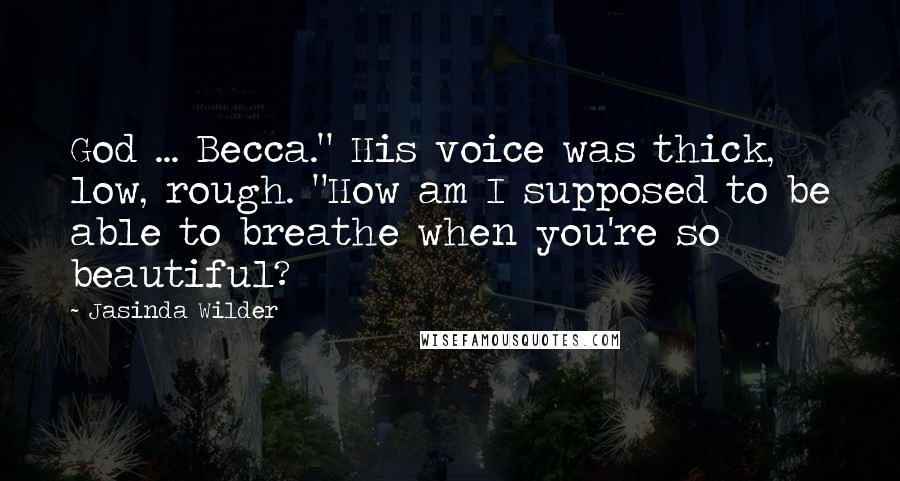 Jasinda Wilder Quotes: God ... Becca." His voice was thick, low, rough. "How am I supposed to be able to breathe when you're so beautiful?