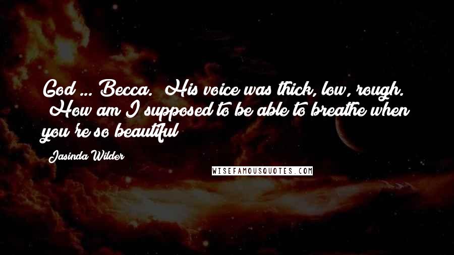 Jasinda Wilder Quotes: God ... Becca." His voice was thick, low, rough. "How am I supposed to be able to breathe when you're so beautiful?