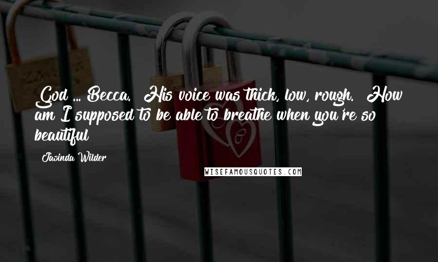 Jasinda Wilder Quotes: God ... Becca." His voice was thick, low, rough. "How am I supposed to be able to breathe when you're so beautiful?