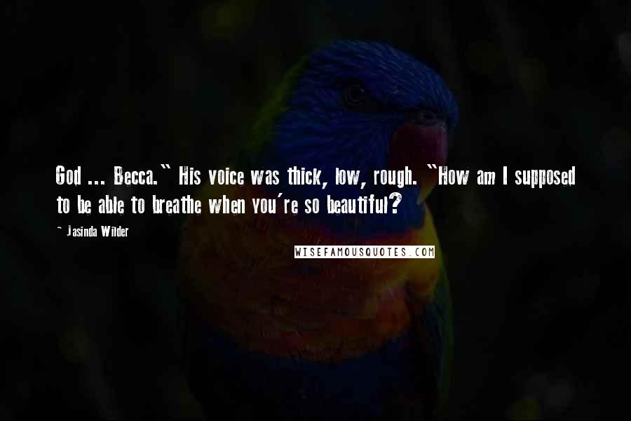 Jasinda Wilder Quotes: God ... Becca." His voice was thick, low, rough. "How am I supposed to be able to breathe when you're so beautiful?