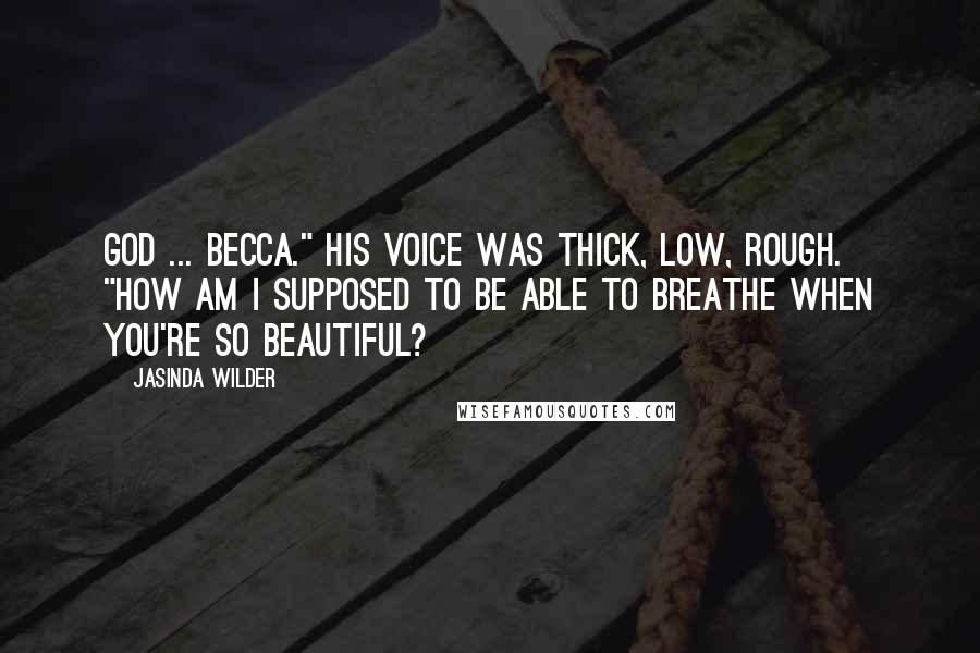 Jasinda Wilder Quotes: God ... Becca." His voice was thick, low, rough. "How am I supposed to be able to breathe when you're so beautiful?