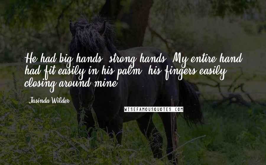 Jasinda Wilder Quotes: He had big hands, strong hands. My entire hand had fit easily in his palm, his fingers easily closing around mine.
