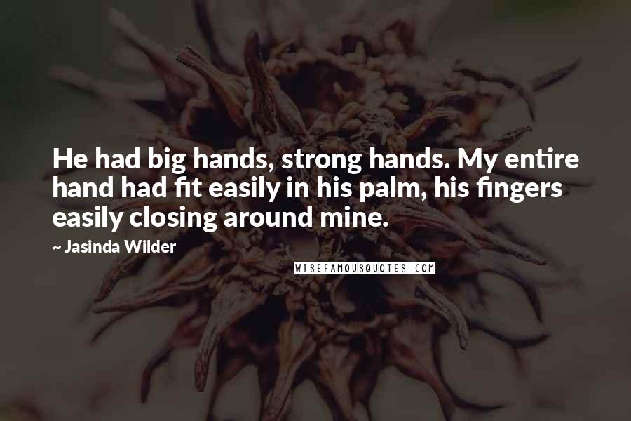 Jasinda Wilder Quotes: He had big hands, strong hands. My entire hand had fit easily in his palm, his fingers easily closing around mine.