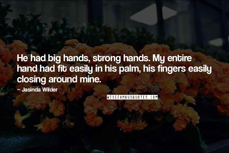 Jasinda Wilder Quotes: He had big hands, strong hands. My entire hand had fit easily in his palm, his fingers easily closing around mine.