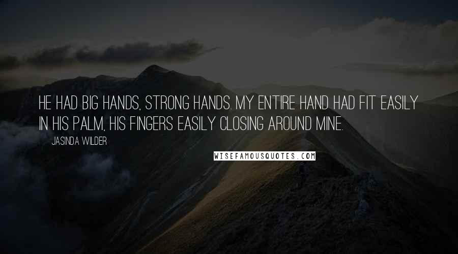 Jasinda Wilder Quotes: He had big hands, strong hands. My entire hand had fit easily in his palm, his fingers easily closing around mine.