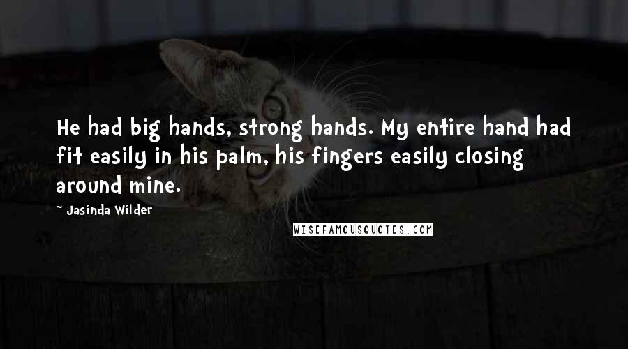 Jasinda Wilder Quotes: He had big hands, strong hands. My entire hand had fit easily in his palm, his fingers easily closing around mine.