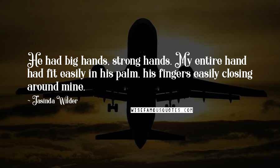 Jasinda Wilder Quotes: He had big hands, strong hands. My entire hand had fit easily in his palm, his fingers easily closing around mine.