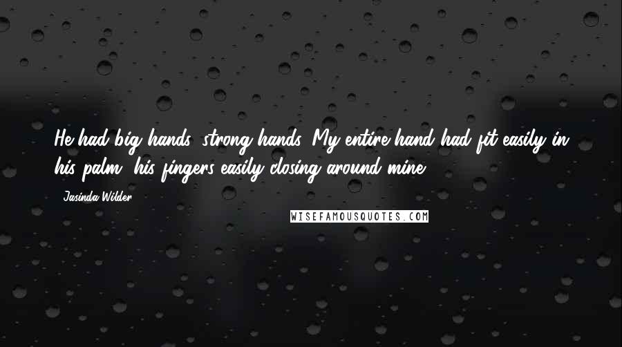Jasinda Wilder Quotes: He had big hands, strong hands. My entire hand had fit easily in his palm, his fingers easily closing around mine.