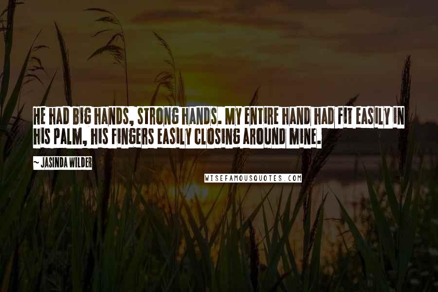 Jasinda Wilder Quotes: He had big hands, strong hands. My entire hand had fit easily in his palm, his fingers easily closing around mine.