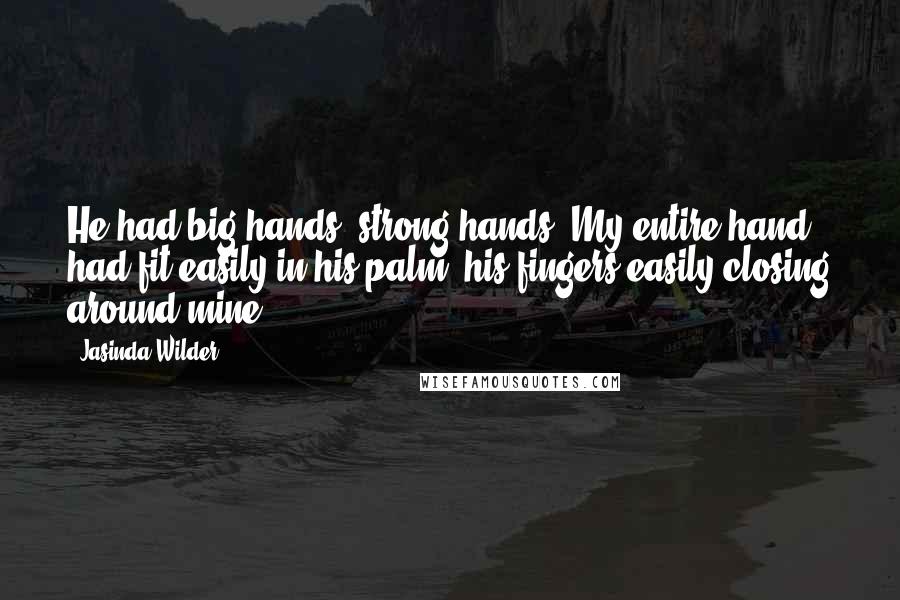 Jasinda Wilder Quotes: He had big hands, strong hands. My entire hand had fit easily in his palm, his fingers easily closing around mine.
