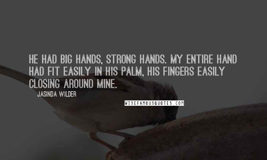 Jasinda Wilder Quotes: He had big hands, strong hands. My entire hand had fit easily in his palm, his fingers easily closing around mine.