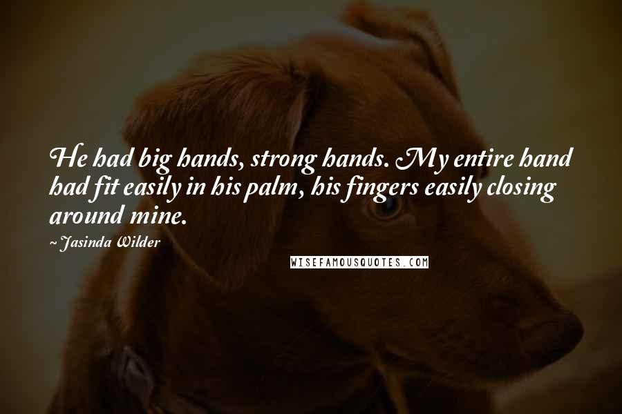 Jasinda Wilder Quotes: He had big hands, strong hands. My entire hand had fit easily in his palm, his fingers easily closing around mine.