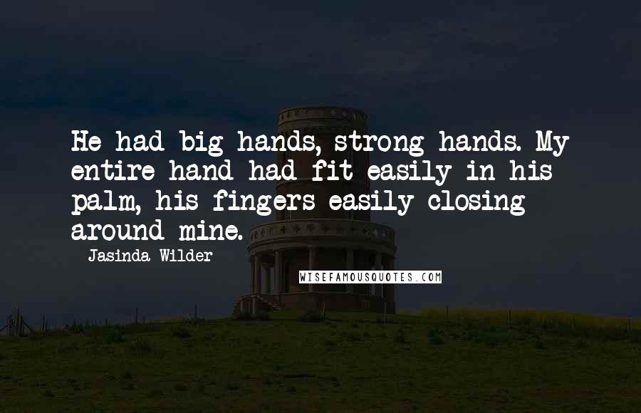 Jasinda Wilder Quotes: He had big hands, strong hands. My entire hand had fit easily in his palm, his fingers easily closing around mine.