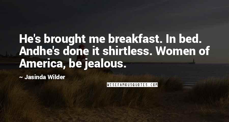 Jasinda Wilder Quotes: He's brought me breakfast. In bed. Andhe's done it shirtless. Women of America, be jealous.