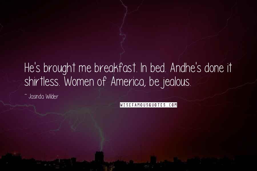 Jasinda Wilder Quotes: He's brought me breakfast. In bed. Andhe's done it shirtless. Women of America, be jealous.