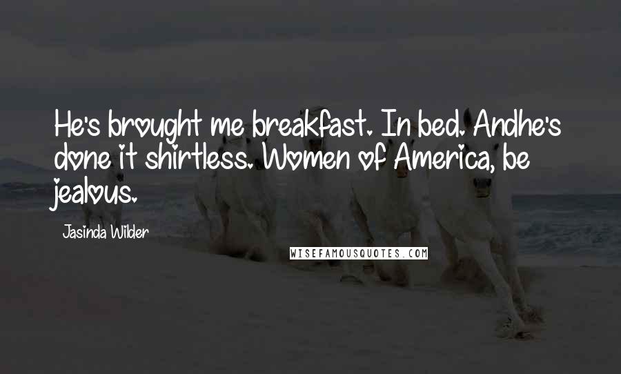 Jasinda Wilder Quotes: He's brought me breakfast. In bed. Andhe's done it shirtless. Women of America, be jealous.