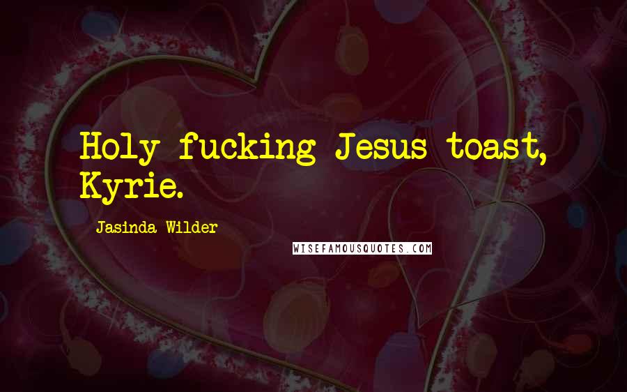 Jasinda Wilder Quotes: Holy fucking Jesus toast, Kyrie.