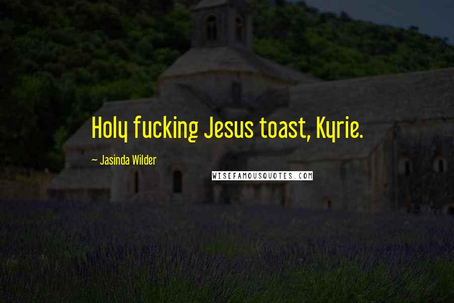 Jasinda Wilder Quotes: Holy fucking Jesus toast, Kyrie.