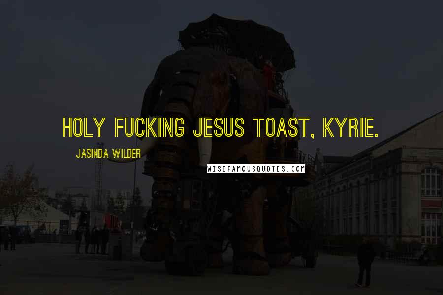 Jasinda Wilder Quotes: Holy fucking Jesus toast, Kyrie.