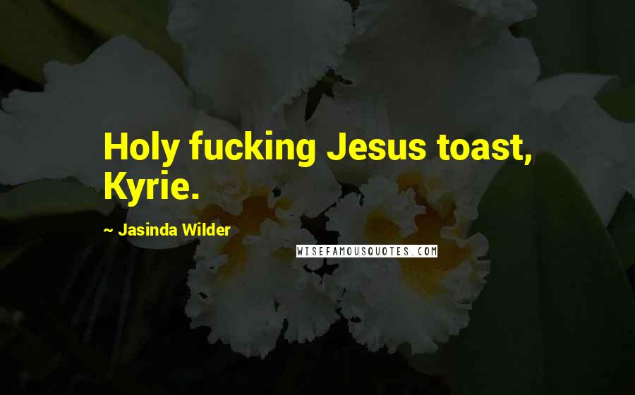 Jasinda Wilder Quotes: Holy fucking Jesus toast, Kyrie.