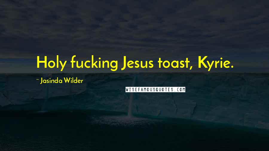 Jasinda Wilder Quotes: Holy fucking Jesus toast, Kyrie.