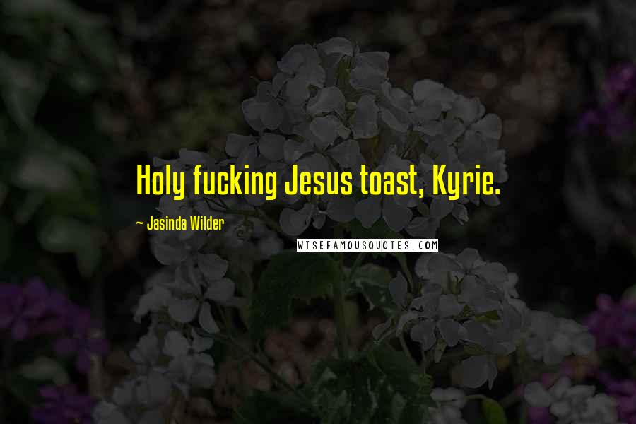 Jasinda Wilder Quotes: Holy fucking Jesus toast, Kyrie.