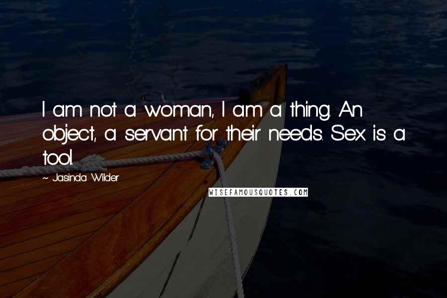 Jasinda Wilder Quotes: I am not a woman, I am a thing. An object, a servant for their needs. Sex is a tool.