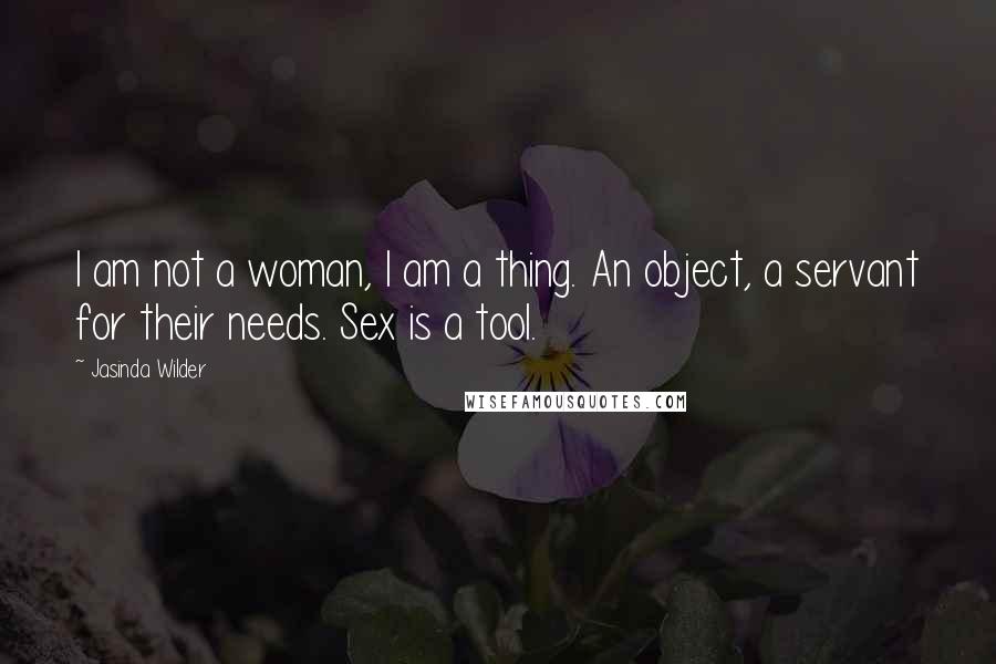 Jasinda Wilder Quotes: I am not a woman, I am a thing. An object, a servant for their needs. Sex is a tool.
