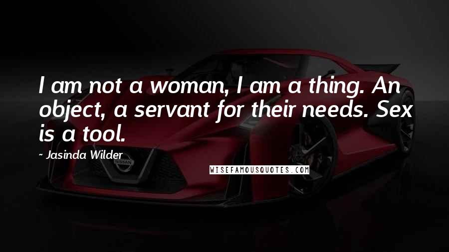 Jasinda Wilder Quotes: I am not a woman, I am a thing. An object, a servant for their needs. Sex is a tool.