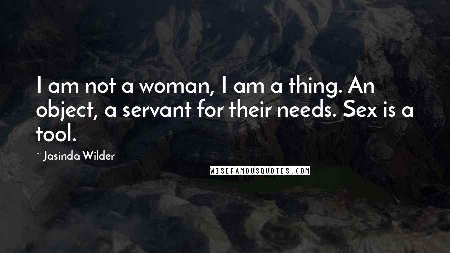 Jasinda Wilder Quotes: I am not a woman, I am a thing. An object, a servant for their needs. Sex is a tool.
