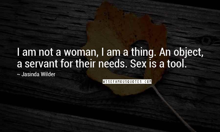 Jasinda Wilder Quotes: I am not a woman, I am a thing. An object, a servant for their needs. Sex is a tool.