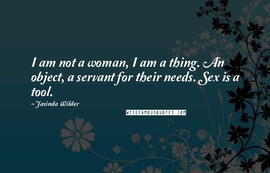 Jasinda Wilder Quotes: I am not a woman, I am a thing. An object, a servant for their needs. Sex is a tool.