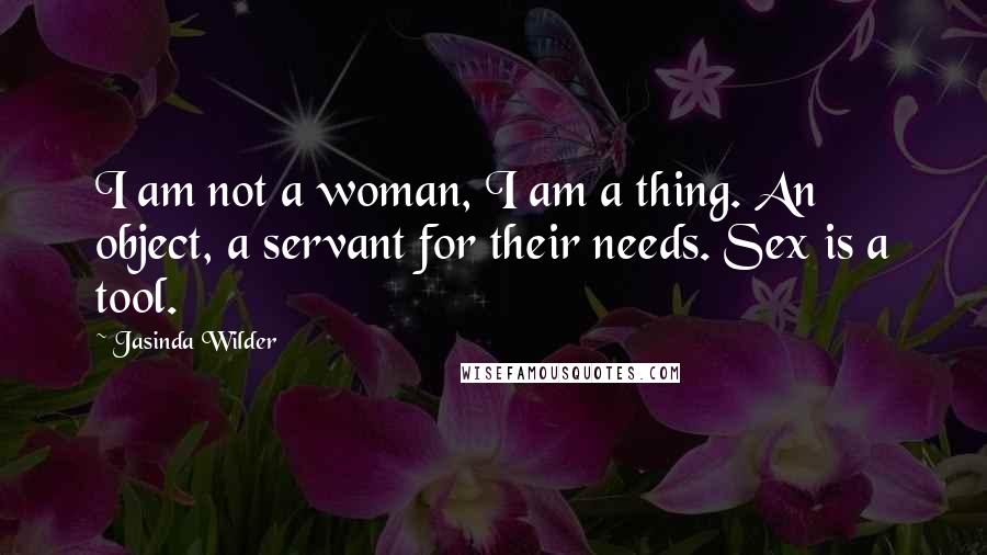 Jasinda Wilder Quotes: I am not a woman, I am a thing. An object, a servant for their needs. Sex is a tool.