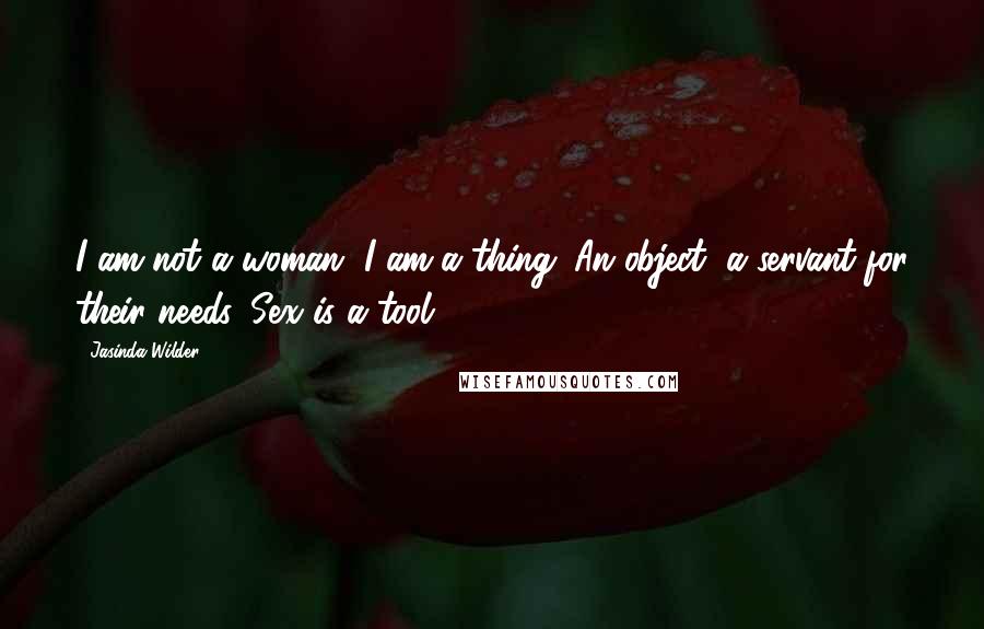 Jasinda Wilder Quotes: I am not a woman, I am a thing. An object, a servant for their needs. Sex is a tool.