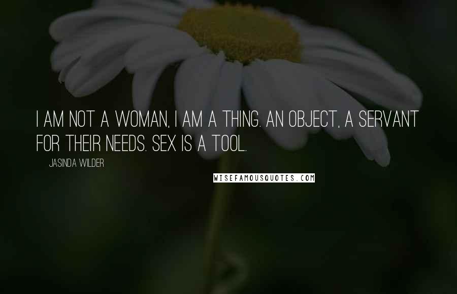 Jasinda Wilder Quotes: I am not a woman, I am a thing. An object, a servant for their needs. Sex is a tool.