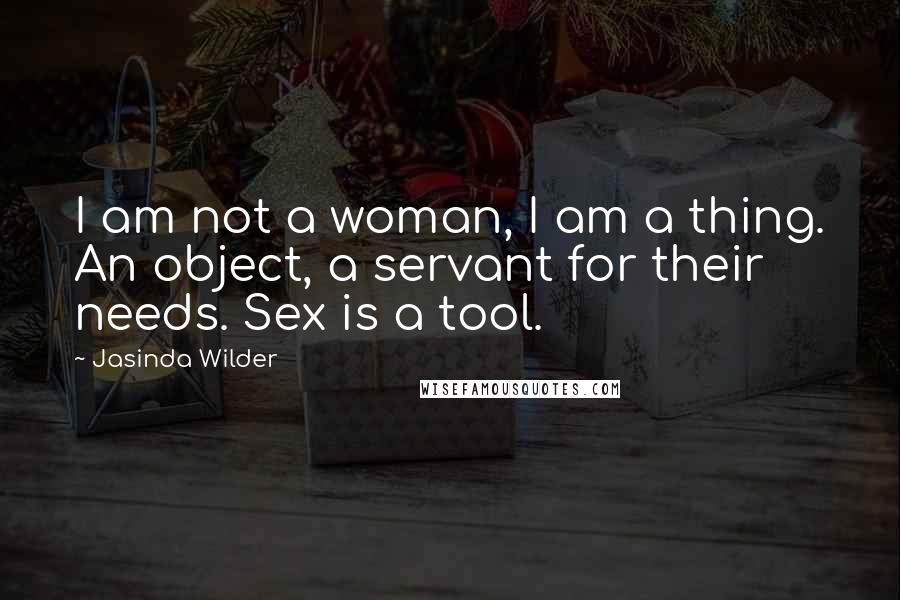 Jasinda Wilder Quotes: I am not a woman, I am a thing. An object, a servant for their needs. Sex is a tool.