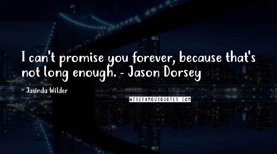 Jasinda Wilder Quotes: I can't promise you forever, because that's not long enough. - Jason Dorsey