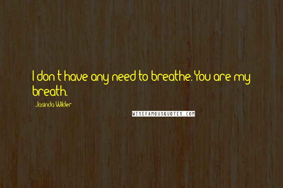 Jasinda Wilder Quotes: I don't have any need to breathe. You are my breath.