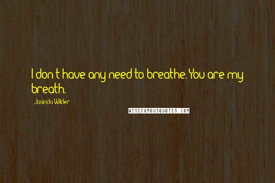 Jasinda Wilder Quotes: I don't have any need to breathe. You are my breath.