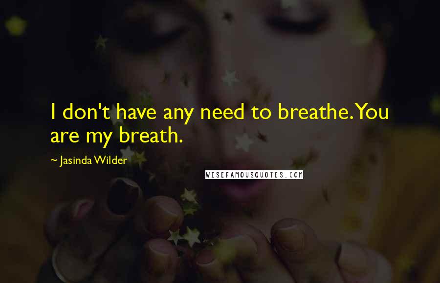 Jasinda Wilder Quotes: I don't have any need to breathe. You are my breath.