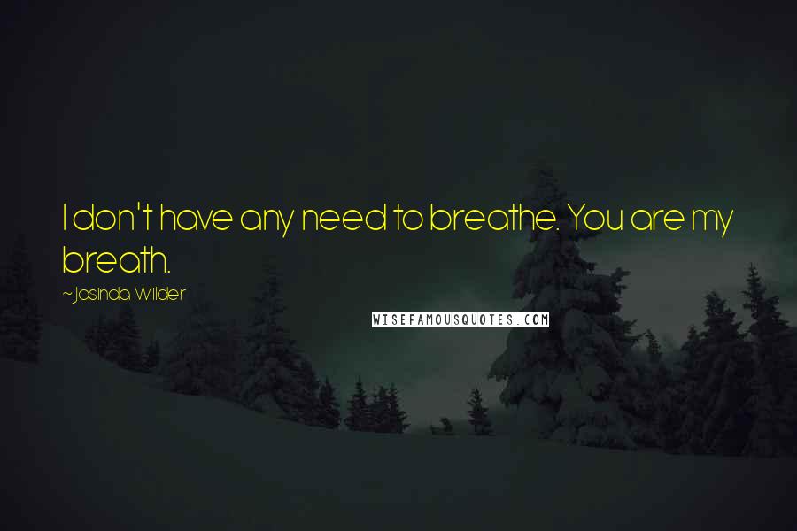 Jasinda Wilder Quotes: I don't have any need to breathe. You are my breath.