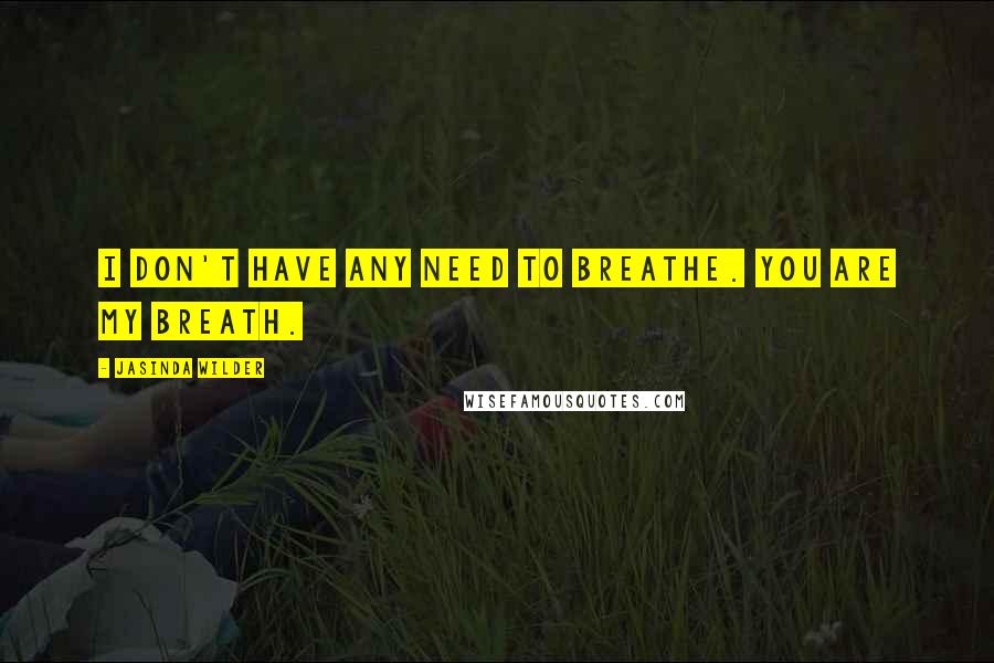 Jasinda Wilder Quotes: I don't have any need to breathe. You are my breath.