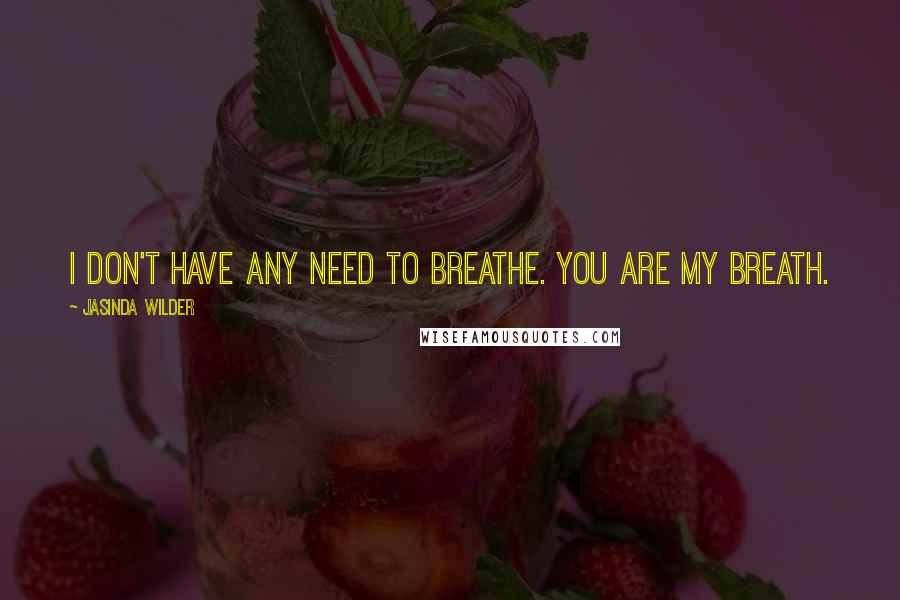 Jasinda Wilder Quotes: I don't have any need to breathe. You are my breath.