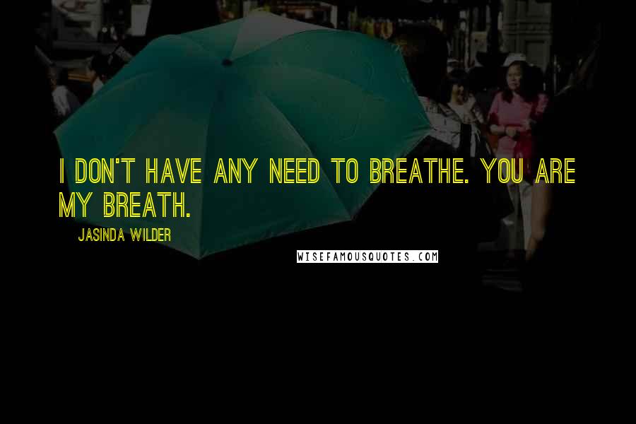 Jasinda Wilder Quotes: I don't have any need to breathe. You are my breath.