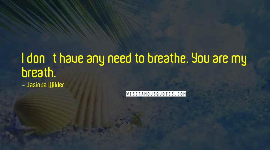 Jasinda Wilder Quotes: I don't have any need to breathe. You are my breath.